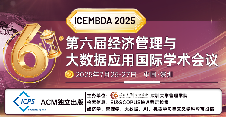 【即将截稿！深圳大学主办|EI快速检索】第六届经济管理与大数据应用国际学术会议（ICEMBDA 2025）